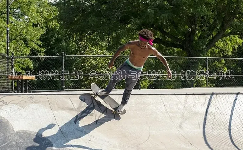 2025年热销新品：全新设计与卓越性能的防滑运动鞋