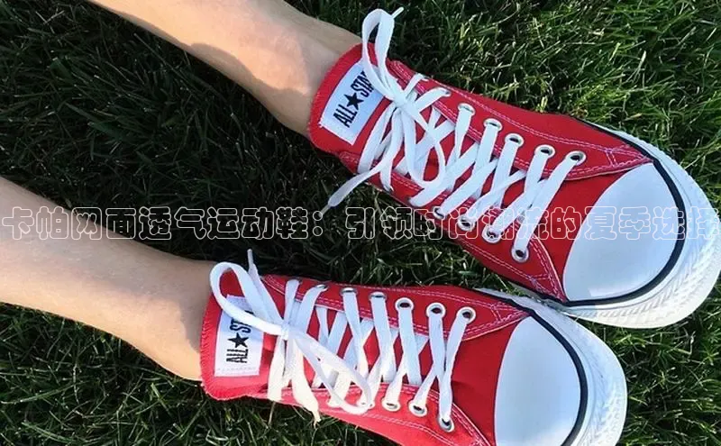 卡帕网面透气运动鞋：引领时尚潮流的夏季选择