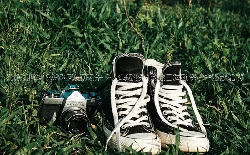 潮流引领：2025年热门新品——全新设计的浅口运动鞋女士款式推荐